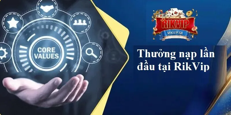 Tổng quan về thưởng nạp lần đầu tại RikVip